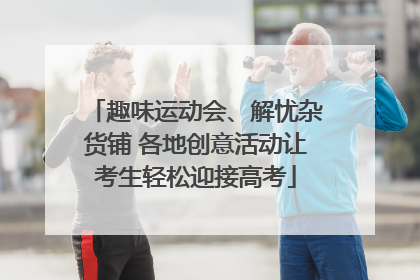 趣味运动会、解忧杂货铺 各地创意活动让考生轻松迎接高考