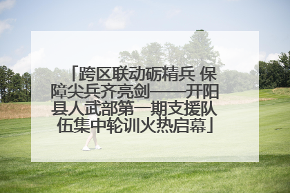 跨区联动砺精兵 保障尖兵齐亮剑——开阳县人武部第一期支援队伍集中轮训火热启幕