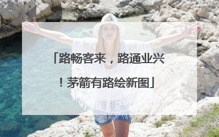 路畅客来，路通业兴！茅箭有路绘新图