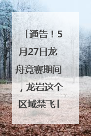 通告！5月27日龙舟竞赛期间，龙岩这个区域禁飞