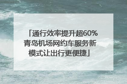 通行效率提升超60% 青岛机场网约车服务新模式让出行更便捷