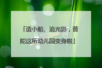 造小船、追光影，普陀这所幼儿园变身啦