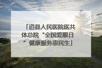 道县人民医院医共体总院“全国爱眼日”健康服务惠民生