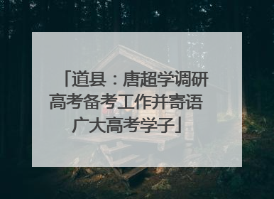 道县：唐超学调研高考备考工作并寄语广大高考学子