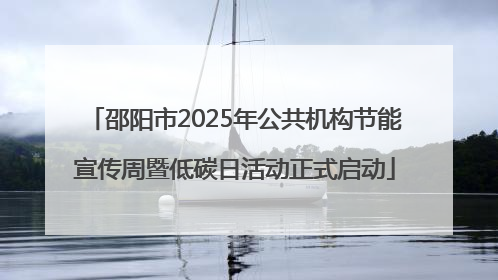 邵阳市2025年公共机构节能宣传周暨低碳日活动正式启动