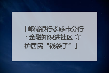 邮储银行孝感市分行：金融知识进社区 守护居民“钱袋子”