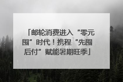 邮轮消费进入“零元囤”时代！携程“先囤后付”赋能暑期旺季