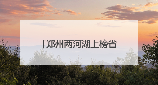 郑州两河湖上榜省级美丽幸福河湖