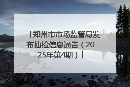 郑州市市场监管局发布抽检信息通告（2025年第4期）