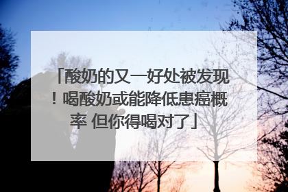 酸奶的又一好处被发现！喝酸奶或能降低患癌概率 但你得喝对了