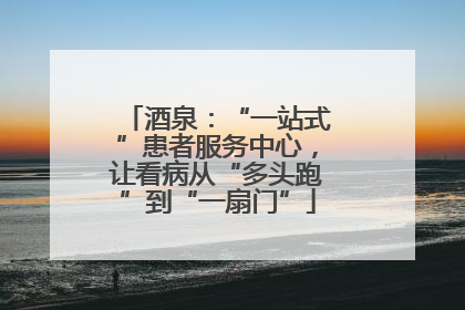 酒泉：“一站式”患者服务中心，让看病从“多头跑”到“一扇门”