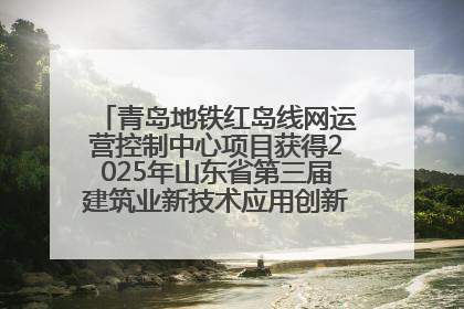 青岛地铁红岛线网运营控制中心项目获得2025年山东省第三届建筑业新技术应用创新竞赛一等奖