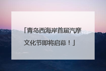 青岛西海岸首届汽摩文化节即将启幕！