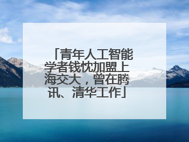 青年人工智能学者钱忱加盟上海交大，曾在腾讯、清华工作
