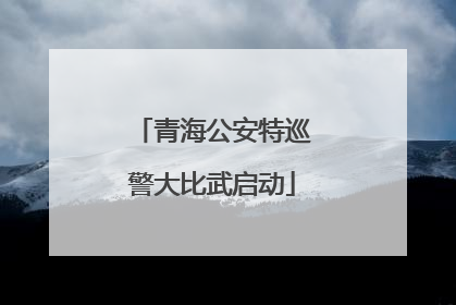 青海公安特巡警大比武启动