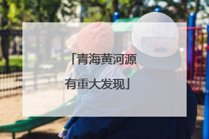 青海黄河源有重大发现