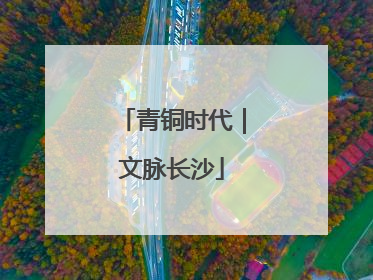青铜时代｜文脉长沙