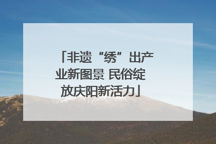 非遗“绣”出产业新图景 民俗绽放庆阳新活力