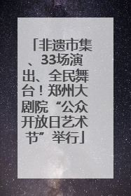 非遗市集、33场演出、全民舞台！郑州大剧院“公众开放日艺术节”举行