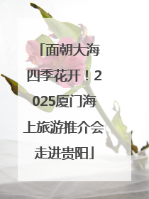 面朝大海 四季花开！2025厦门海上旅游推介会走进贵阳