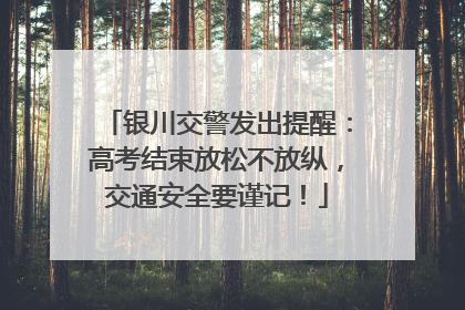 银川交警发出提醒：高考结束放松不放纵，交通安全要谨记！