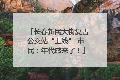长春新民大街复古公交站“上线” 市民：年代感来了！