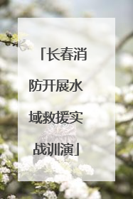 长春消防开展水域救援实战训演