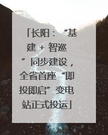 长阳：“基建 + 智巡”同步建设，全省首座“即投即启”变电站正式投运