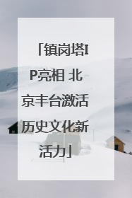 镇岗塔IP亮相 北京丰台激活历史文化新活力