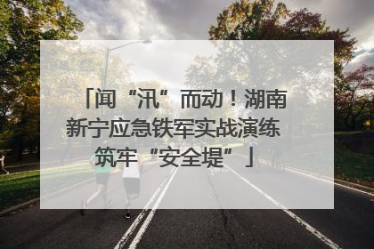 闻“汛”而动！湖南新宁应急铁军实战演练筑牢“安全堤”