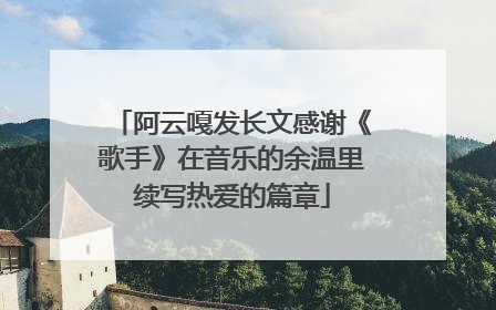 阿云嘎发长文感谢《歌手》在音乐的余温里续写热爱的篇章