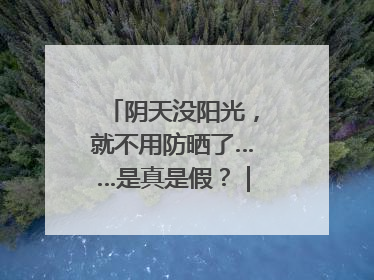 阴天没阳光，就不用防晒了……是真是假？｜谣言终结站