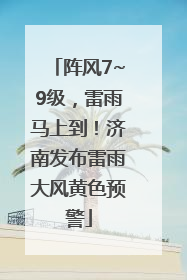 阵风7~9级，雷雨马上到！济南发布雷雨大风黄色预警