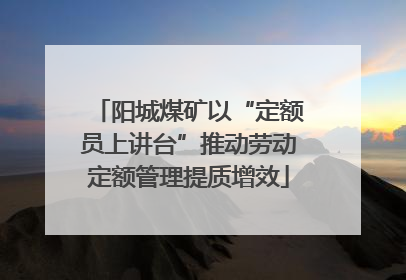 阳城煤矿以“定额员上讲台”推动劳动定额管理提质增效