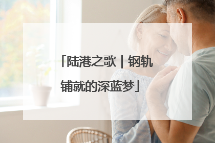 陆港之歌｜钢轨铺就的深蓝梦