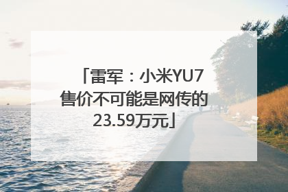 雷军：小米YU7售价不可能是网传的23.59万元