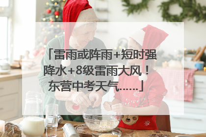 雷雨或阵雨+短时强降水+8级雷雨大风！东营中考天气……