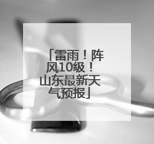 雷雨！阵风10级！山东最新天气预报