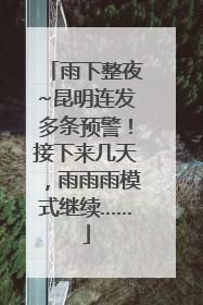 雨下整夜~昆明连发多条预警！接下来几天，雨雨雨模式继续……