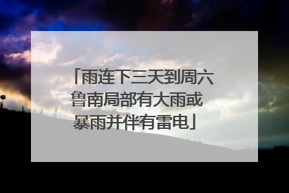 雨连下三天到周六 鲁南局部有大雨或暴雨并伴有雷电