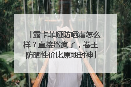 露卡菲娅防晒霜怎么样？直接鲨疯了，卷王防晒性价比原地封神