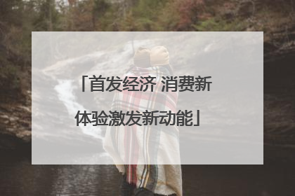 首发经济 消费新体验激发新动能
