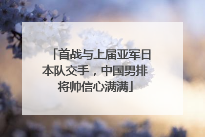 首战与上届亚军日本队交手，中国男排将帅信心满满
