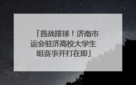 首战排球！济南市运会驻济高校大学生组赛事开打在即