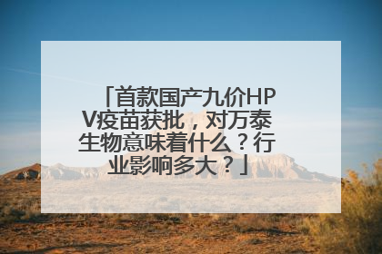 首款国产九价HPV疫苗获批，对万泰生物意味着什么？行业影响多大？