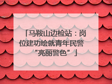 马鞍山边检站：岗位建功绘就青年民警“亮丽警色”