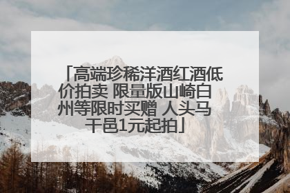 高端珍稀洋酒红酒低价拍卖 限量版山崎白州等限时买赠 人头马干邑1元起拍