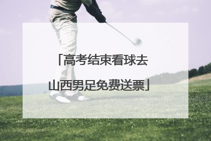 高考结束看球去 山西男足免费送票