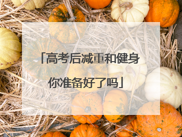 高考后减重和健身 你准备好了吗