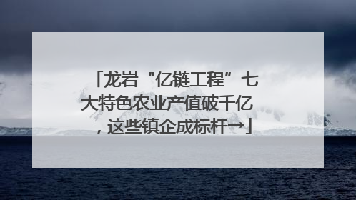 龙岩“亿链工程”七大特色农业产值破千亿，这些镇企成标杆→